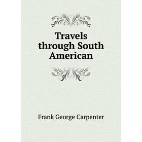 

Книга Travels through South American. Frank G. Carpenter