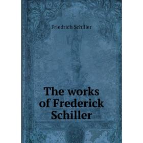 

Книга The works of Frederick Schiller. Schiller Friedrich