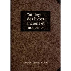 

Книга Catalogue des livres anciens et modernes. Jacques Charles Brunet