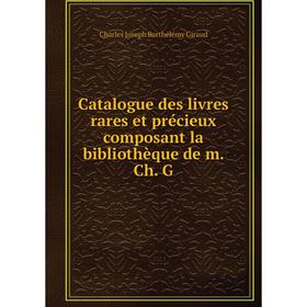 

Книга Catalogue des livres rares et précieux composant la bibliothèque de m. Ch. G. Charles Joseph Barthélémy Giraud