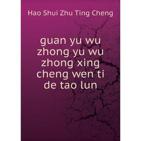 

Книга Guan yu wu zhong yu wu zhong xing cheng wen ti de tao lun. Hao Shui Zhu Ting Cheng