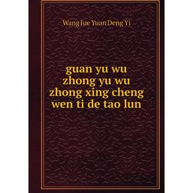 

Книга Guan yu wu zhong yu wu zhong xing cheng wen ti de tao lun. Wang Jue Yuan Deng Yi