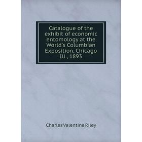 

Книга Catalogue of the exhibit of economic entomology at the World's Columbian Exposition, Chicago Ill., 1893. Charles Valentine Riley