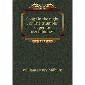 

Книга Songs in the night , or The triumphs of genius over blindness. William Henry Milburn