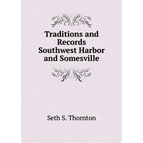 

Книга Traditions and Records Southwest Harbor and Somesville. Seth S. Thornton
