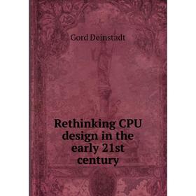 

Книга Rethinking CPU design in the early 21st century. Gord Deinstadt