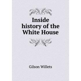 

Книга Inside history of the White House. Gilson Willets