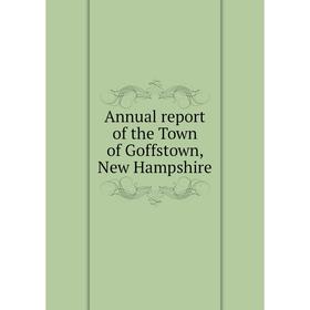 

Книга Annual report of the Town of Goffstown, New Hampshire