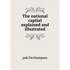 

Книга The national capital explained and illustrated. pub Devlinmpany