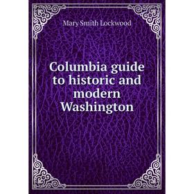 

Книга Columbia guide to historic and modern Washington. Mary Smith Lockwood