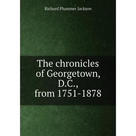 

Книга The chronicles of Georgetown, D.C., from 1751 - 1878. Richard Plummer Jackson