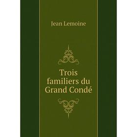 

Книга Trois familiers du Grand Condé. Jean Lemoine