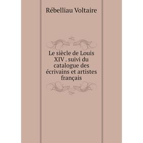 

Книга Le siècle de Louis XIV suivi du catalogue des écrivains et artistes français