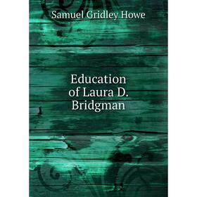 

Книга Education of Laura D. Bridgman. Samuel Gridley Howe