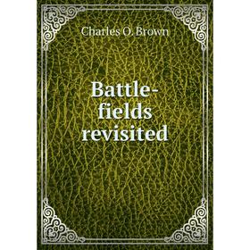 

Книга Battle-fields revisited. Charles O. Brown