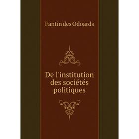 

Книга De l'institution des sociétés politiques. Fantin des Odoards