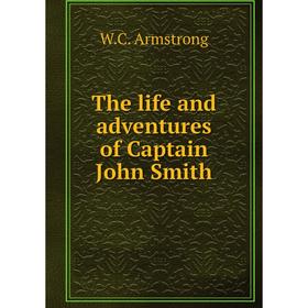 

Книга The life and adventures of Captain John Smith. W.C. Armstrong