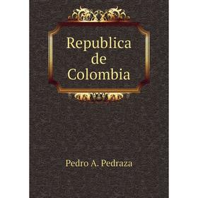 

Книга Republica de Colombia. Pedro A. Pedraza