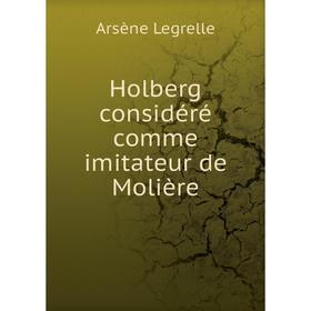 

Книга Holberg considéré comme imitateur de Molière. Arsène Legrelle