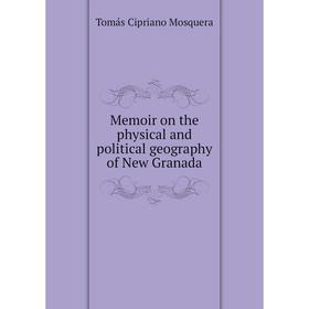 

Книга Memoir on the physical and political geography of New Granada