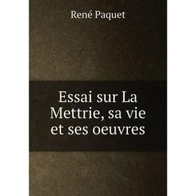 

Книга Essai sur La Mettrie, sa vie et ses oeuvres. René Paquet