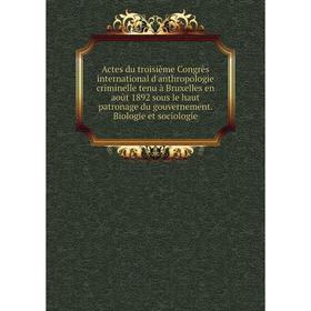 

Книга Actes du troisième Congrès international d'anthropologie criminelle tenu à Bruxelles en août 1892 sous le haut patronage du gouvernement. Biolog
