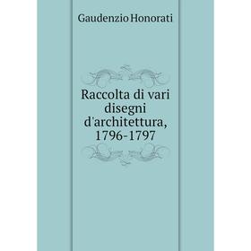 

Книга Raccolta di vari disegni d'architettura, 1796-1797. Gaudenzio Honorati