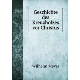 

Книга Geschichte des Kreuzholzes vor Christus. Wilhelm Meyer