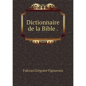 

Книга Dictionnaire de la Bible .. Fulcran Grégoire Vigouroux