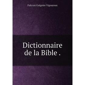 

Книга Dictionnaire de la Bible .. Fulcran Grégoire Vigouroux