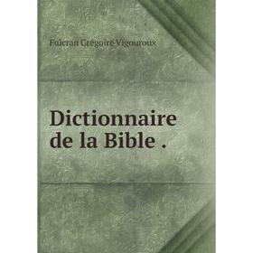 

Книга Dictionnaire de la Bible .. Fulcran Grégoire Vigouroux