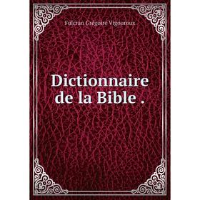 

Книга Dictionnaire de la Bible .. Fulcran Grégoire Vigouroux