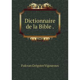 

Книга Dictionnaire de la Bible .. Fulcran Grégoire Vigouroux