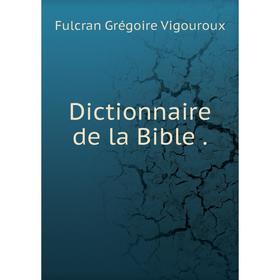 

Книга Dictionnaire de la Bible .. Fulcran Grégoire Vigouroux