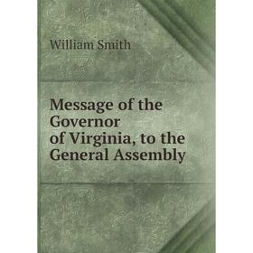 

Книга Message of the Governor of Virginia, to the General Assembly