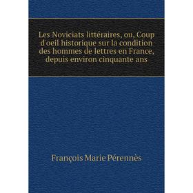 

Книга Les Noviciats littéraire s, ou, Coup d'oeil historique sur la condition des hommes de lettres en France, depuis environ cinquante ans