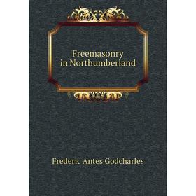 

Книга Freemasonry in Northumberland. Frederic Antes Godcharles