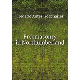 

Книга Freemasonry in Northumberland. Frederic Antes Godcharles