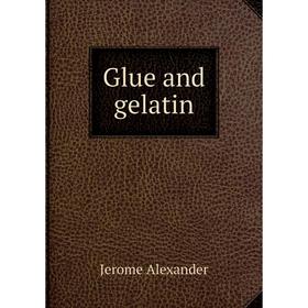 

Книга Glue and gelatin. Jerome Alexander
