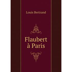 

Книга Flaubert à Paris. Louis Bertrand