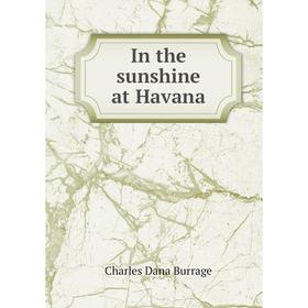 

Книга In the sunshine at Havana. Charles Dana Burrage