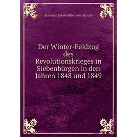 

Книга Der Winter-Feldzug des Revolutionskrieges in Siebenbürgen in den Jahren 1848 und 1849. Friedrich Jakob Heller von Hellnad