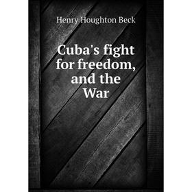 

Книга Cuba's fight for freedom, and the War. Henry Houghton Beck