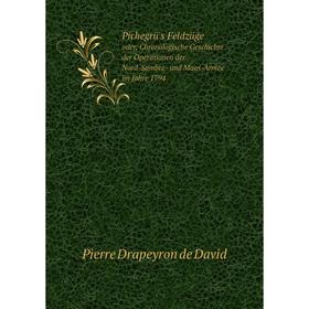 

Книга Pichegrü's Feldzügeoder, Chronologische Geschichte der Operationen der Nord-Sambre- und Maas-Armee im Jahre 1794. Pierre Drapeyron de David