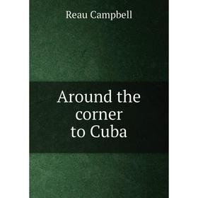 

Книга Around the corner to Cuba. Reau Campbell