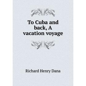 

Книга To Cuba and back, A vacation voyage. Richard Henry Dana