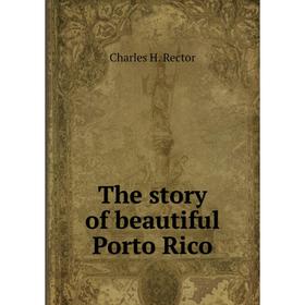 

Книга The story of beautiful Porto Rico. Charles H. Rector