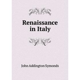 

Книга Renaissance in Italy. John Addington Symonds