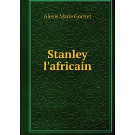 

Книга Stanley l'africain. Alexis Marie Gochet