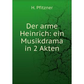 

Книга Der arme Heinrich: ein Musikdrama in 2 Akten. H. Pfitzner